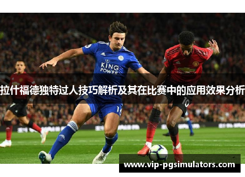 拉什福德独特过人技巧解析及其在比赛中的应用效果分析