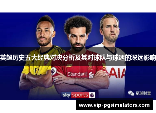 英超历史五大经典对决分析及其对球队与球迷的深远影响