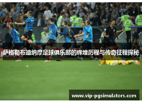 萨格勒布迪纳摩足球俱乐部的辉煌历程与传奇征程探秘