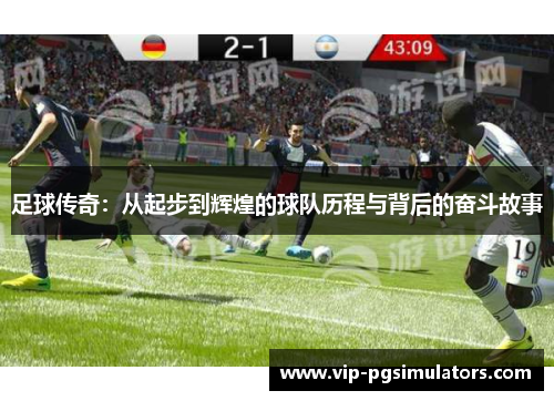 足球传奇：从起步到辉煌的球队历程与背后的奋斗故事
