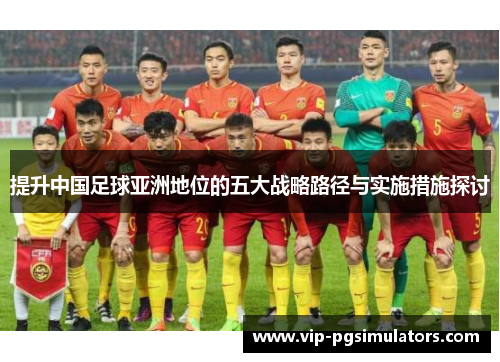 提升中国足球亚洲地位的五大战略路径与实施措施探讨