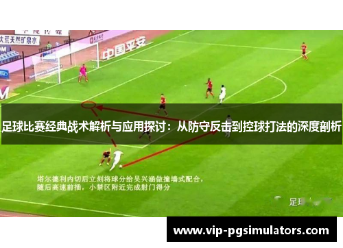 足球比赛经典战术解析与应用探讨：从防守反击到控球打法的深度剖析