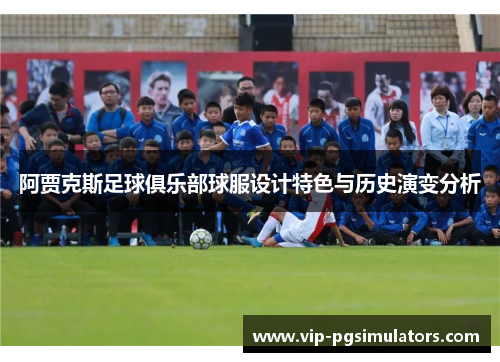 阿贾克斯足球俱乐部球服设计特色与历史演变分析