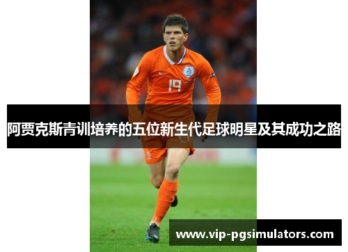 阿贾克斯青训培养的五位新生代足球明星及其成功之路