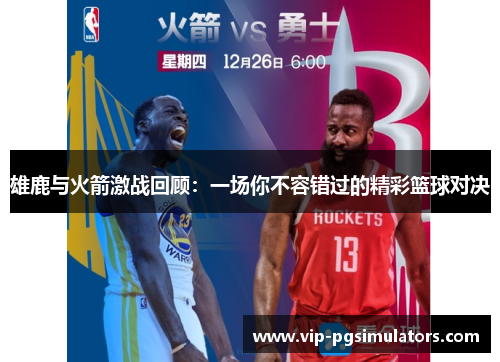 雄鹿与火箭激战回顾：一场你不容错过的精彩篮球对决