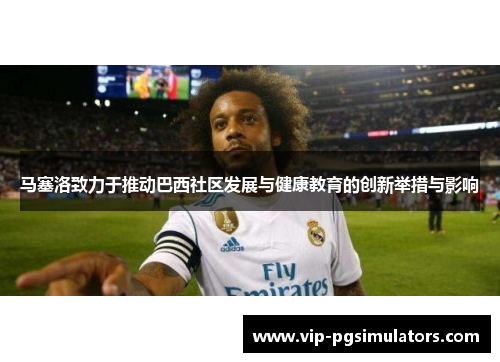 马塞洛致力于推动巴西社区发展与健康教育的创新举措与影响