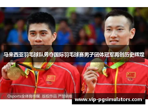 马来西亚羽毛球队勇夺国际羽毛球赛男子团体冠军再创历史辉煌