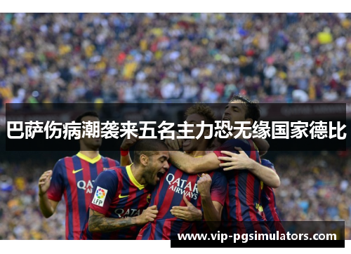 巴萨伤病潮袭来五名主力恐无缘国家德比